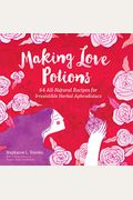 Making Love Potions: 64 All-Natural Recipes For Irresistible Herbal Aphrodisiacs