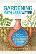 Gardening With Less Water: Low-Tech, Low-Cost Techniques; Use Up To 90% Less Water In Your Garden