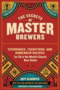 The Secrets Of Master Brewers: Techniques, Traditions, And Homebrew Recipes For 26 Of The World's Classic Beer Styles, From Czech Pilsner To English
