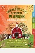 The Backyard Homestead Seasonal Planner: What to Do & When to Do It in the Garden, Orchard, Barn, Pasture & Equipment Shed