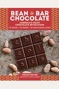 Bean-To-Bar Chocolate: America's Craft Chocolate Revolution: The Origins, The Makers, And The Mind-Blowing Flavors
