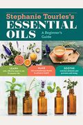 Stephanie Tourles's Essential Oils: A Beginner's Guide: Learn Safe, Effective Ways To Use 25 Popular Oils; Make 100 Aromatherapy Blends To Enhance Hea