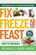 Fix, Freeze, Feast, 2nd Edition: The Delicious, Money-Saving Way To Feed Your Family; Stock Your Freezer With Ready-To-Cook Meals; 150 Recipes