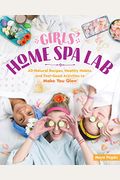 Girls' Home Spa Lab: All-Natural Recipes, Healthy Habits, And Feel-Good Activities To Make You Glow