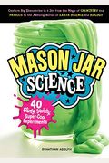 Mason Jar Science: 40 Slimy, Squishy, Super-Cool Experiments; Capture Big Discoveries In A Jar, From The Magic Of Chemistry And Physics T