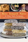 Miso, Tempeh, Natto & Other Tasty Ferments: A Step-By-Step Guide To Fermenting Grains And Beans
