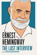 Ernest Hemingway: The Last Interview: And Other Conversations (The Last Interview Series)