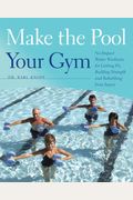 Make The Pool Your Gym: No-Impact Water Workouts For Getting Fit, Building Strength And Rehabbing From Injury
