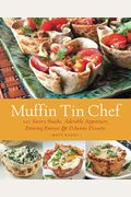 Muffin Tin Chef: 101 Savory Snacks, Adorable Appetizers, Enticing Entrees And Delicious Desserts