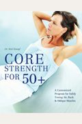 Core Strength For 50+: A Customized Program For Safely Toning Ab, Back, And Oblique Muscles