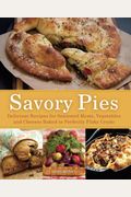 Savory Pies: Delicious Recipes For Seasoned Meats, Vegetables And Cheeses Baked In Perfectly Flaky Crusts