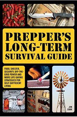 Prepper's Long-Term Survival Guide: Food, Shelter, Security, Off-The-Grid Power And More Life-Saving Strategies For Self-Sufficient Living (Special)