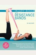 Injury Rehab With Resistance Bands: Complete Anatomy And Rehabilitation Programs For Back, Neck, Shoulders, Elbows, Hips, Knees, Ankles And More