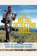 The Metal Detecting Bible: Helpful Tips, Expert Tricks And Insider Secrets For Finding Hidden Treasures