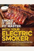 Smoke It Like A Pit Master With Your Electric Smoker: Recipes And Techniques For Easy And Delicious Bbq