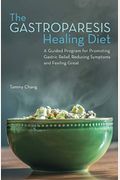 The Gastroparesis Healing Diet: A Guided Program For Promoting Gastric Relief, Reducing Symptoms And Feeling Great