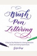 Brush Pen Lettering: A Step-By-Step Workbook For Learning Decorative Scripts And Creating Inspired Styles
