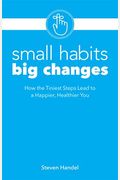 Small Habits Big Changes: How The Tiniest Steps Lead To A Happier, Healthier You