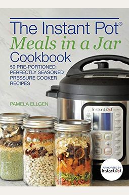 The Instant Pot(R) Meals In A Jar Cookbook: 50 Pre-Portioned, Perfectly Seasoned Pressure Cooker Recipes The Instant Pot(R) Meals In A Jar Cookbook: 50 Pre-Portioned, Perfectly Seasoned Pressure Cooker Recipes