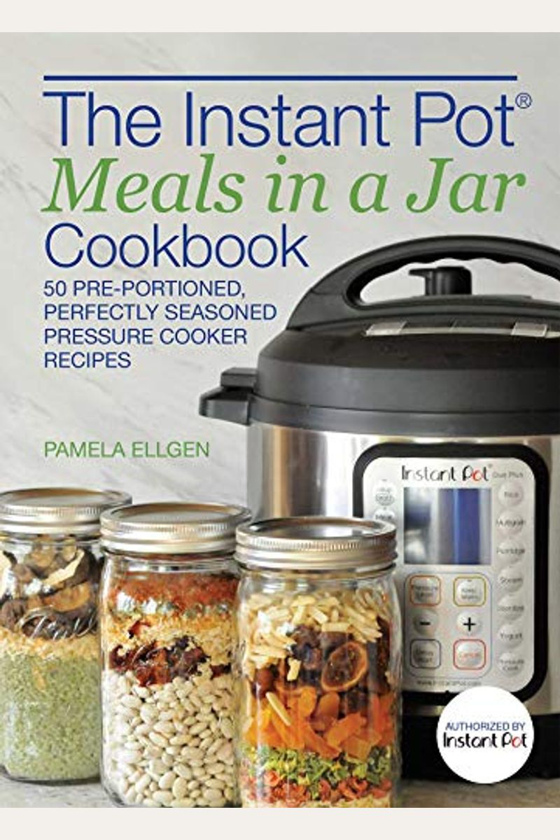 The Instant Pot(R) Meals In A Jar Cookbook: 50 Pre-Portioned, Perfectly Seasoned Pressure Cooker Recipes