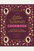 The Little Women Cookbook: Novel Takes On Classic Recipes From Meg, Jo, Beth, Amy And Friends