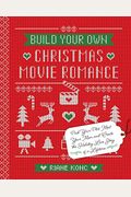Build Your Own Christmas Movie Romance: Pick Your Plot, Meet Your Man, And Create The Holiday Love Story Of A Lifetime