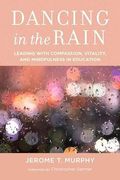 Dancing In The Rain: Leading With Compassion, Vitality, And Mindfulness In Education