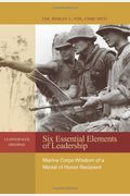 Six Essential Elements Of Leadership: Marine Corps Wisdom Of A Medal Of Honor Recipient
