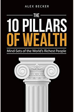 The 10 Pillars Of Wealth: Mind-Sets Of The World's Richest People The 10 Pillars Of Wealth: Mind-Sets Of The World's Richest People