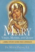Mary: Virgin, Mother, And Queen: A Bible Study Guide For Catholics