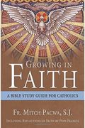 Growing In Faith: A Bible Study Guide For Catholics Including Reflections On Faith By Pope Francis