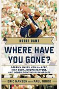 Notre Dame: Where Have You Gone?: Derrick Mayes, Ken Macafee, Nick Eddy, Jerome Heavens, And Other Fighting Irish Greats