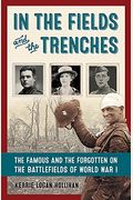 In the Fields and the Trenches: The Famous and the Forgotten on the Battlefields of World War I