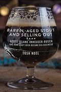 Barrel-Aged Stout And Selling Out: Goose Island, Anheuser-Busch, And How Craft Beer Became Big Business