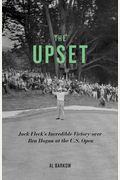 The Upset: Jack Fleck's Incredible Victory Over Ben Hogan At The U.s. Open