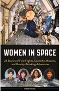 Women In Space: 23 Stories Of First Flights, Scientific Missions, And Gravity-Breaking Adventures (Women Of Action)