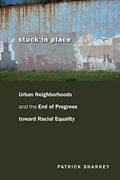 Stuck In Place: Urban Neighborhoods And The End Of Progress Toward Racial Equality