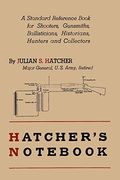 Hatcher's Notebook: A Standard Reference Book For Shooters, Gunsmiths, Ballisticians, Historians, Hunters, And Collectors
