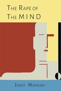 The Rape Of The Mind: The Psychology Of Thought Control, Menticide, And Brainwashing