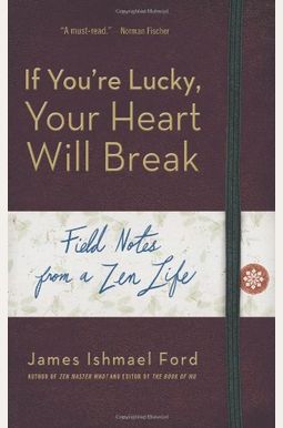 If You're Lucky, Your Heart Will Break: Field Notes From A Zen Life If You're Lucky, Your Heart Will Break: Field Notes From A Zen Life