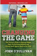 Changing The Game: The Parent's Guide To Raising Happy, High-Performing Athletes, And Giving Youth Sports Back To Our Kids