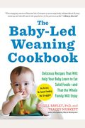 The Baby-Led Weaning Cookbook: Delicious Recipes That Will Help Your Baby Learn To Eat Solid Foods--And That The Whole Family Will Enjoy