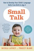Small Talk: How To Develop Your Child's Language Skills From Birth To Age Four