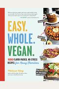 Easy. Whole. Vegan.: 100 Flavor-Packed, No-Stress Recipes For Busy Families