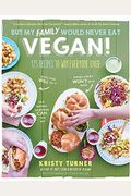 But My Family Would Never Eat Vegan!: 125 Recipes To Win Everyone Over