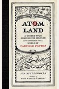 Atom Land: A Guided Tour Through The Strange (And Impossibly Small) World Of Particle Physics