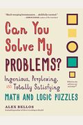 Can You Solve My Problems?: Ingenious, Perplexing, and Totally Satisfying Math and Logic Puzzles