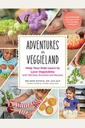 Adventures In Veggieland: Help Your Kids Learn To Love Vegetables - With 100 Easy Activities And Recipes
