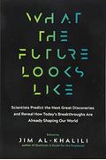 What The Future Looks Like: Scientists Predict The Next Great Discoveries And Reveal How Today's Breakthroughs Are Already Shaping Our World
