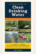 A Field Guide to Clean Drinking Water: How to Find, Assess, Treat, and Store It